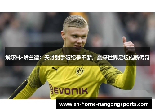 埃尔林·哈兰德：天才射手破纪录不断，震撼世界足坛成新传奇