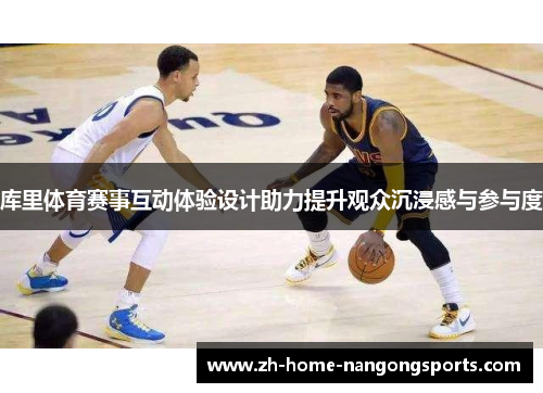 库里体育赛事互动体验设计助力提升观众沉浸感与参与度