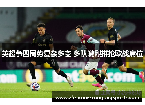 英超争四局势复杂多变 多队激烈拼抢欧战席位