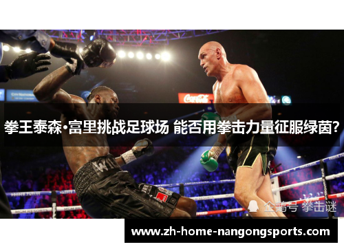 拳王泰森·富里挑战足球场 能否用拳击力量征服绿茵？