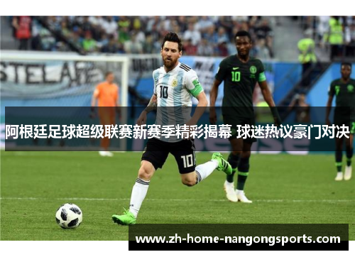 阿根廷足球超级联赛新赛季精彩揭幕 球迷热议豪门对决