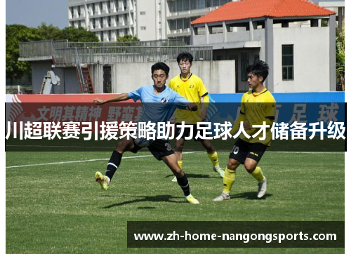 川超联赛引援策略助力足球人才储备升级