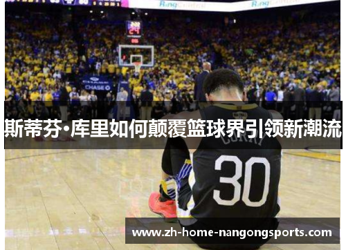 斯蒂芬·库里如何颠覆篮球界引领新潮流